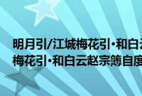 明月引/江城梅花引·和白云赵宗簿自度曲(关于明月引/江城梅花引·和白云赵宗簿自度曲的简介)