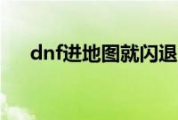 dnf进地图就闪退（dnf禁地图怎么开）