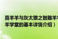 喜羊羊与灰太狼之智趣羊学堂（关于喜羊羊与灰太狼之智趣羊学堂的基本详情介绍）