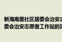 新海南里社区居委会治安志愿者工作站(关于新海南里社区居委会治安志愿者工作站的简介)