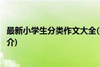 最新小学生分类作文大全(关于最新小学生分类作文大全的简介)