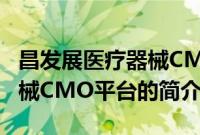 昌发展医疗器械CMO平台(关于昌发展医疗器械CMO平台的简介)