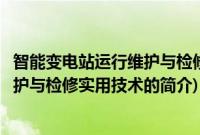 智能变电站运行维护与检修实用技术(关于智能变电站运行维护与检修实用技术的简介)