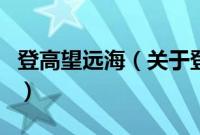 登高望远海（关于登高望远海的基本详情介绍）