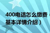 400电话怎么缴费（关于400电话怎么缴费的基本详情介绍）