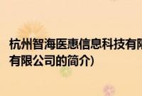 杭州智海医惠信息科技有限公司(关于杭州智海医惠信息科技有限公司的简介)