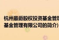 杭州最爵股权投资基金管理有限公司(关于杭州最爵股权投资基金管理有限公司的简介)