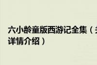 六小龄童版西游记全集（关于六小龄童版西游记全集的基本详情介绍）