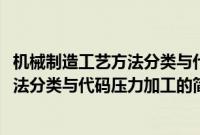 机械制造工艺方法分类与代码压力加工(关于机械制造工艺方法分类与代码压力加工的简介)