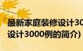 最新家庭装修设计3000例(关于最新家庭装修设计3000例的简介)