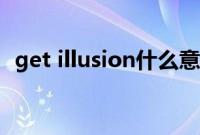 get illusion什么意思（illusion什么意思）