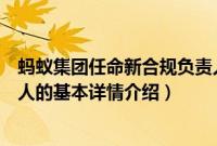 蚂蚁集团任命新合规负责人（关于蚂蚁集团任命新合规负责人的基本详情介绍）