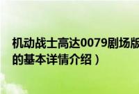 机动战士高达0079剧场版（关于机动战士高达0079剧场版的基本详情介绍）