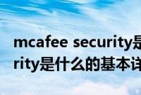 mcafee security是什么（关于mcafee security是什么的基本详情介绍）