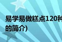 易学易做糕点120种(关于易学易做糕点120种的简介)