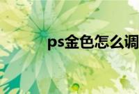 ps金色怎么调出来（ps金手指）