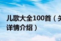 儿歌大全100首（关于儿歌大全100首的基本详情介绍）