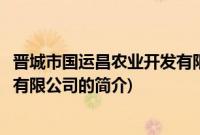 晋城市国运昌农业开发有限公司(关于晋城市国运昌农业开发有限公司的简介)