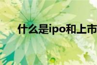 什么是ipo和上市的区别（什么是ipo）