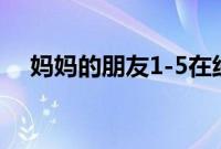 妈妈的朋友1-5在线观高清中文字幕电影