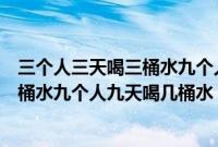 三个人三天喝三桶水九个人九天喝几桶水（三个人三天喝三桶水九个人九天喝几桶水）