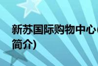 新苏国际购物中心(关于新苏国际购物中心的简介)