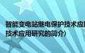 智能变电站继电保护技术应用研究(关于智能变电站继电保护技术应用研究的简介)