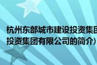 杭州东部城市建设投资集团有限公司(关于杭州东部城市建设投资集团有限公司的简介)