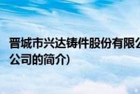 晋城市兴达铸件股份有限公司(关于晋城市兴达铸件股份有限公司的简介)