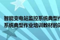 智能变电站监控系统典型作业培训教材(关于智能变电站监控系统典型作业培训教材的简介)