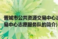 晋城市公共资源交易中心志愿服务队(关于晋城市公共资源交易中心志愿服务队的简介)