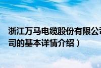 浙江万马电缆股份有限公司（关于浙江万马电缆股份有限公司的基本详情介绍）