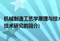 机械制造工艺学原理与技术研究(关于机械制造工艺学原理与技术研究的简介)