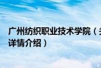 广州纺织职业技术学院（关于广州纺织职业技术学院的基本详情介绍）