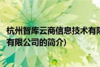 杭州智库云商信息技术有限公司(关于杭州智库云商信息技术有限公司的简介)