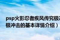 psp火影忍者疾风传究极冲击（关于psp火影忍者疾风传究极冲击的基本详情介绍）