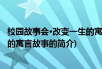 校园故事会·改变一生的寓言故事(关于校园故事会·改变一生的寓言故事的简介)