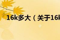 16k多大（关于16k多大的基本详情介绍）