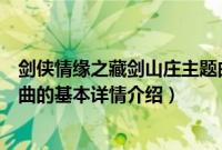 剑侠情缘之藏剑山庄主题曲（关于剑侠情缘之藏剑山庄主题曲的基本详情介绍）