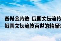 普希金诗选-俄国文坛流传百世的精品诗歌(关于普希金诗选-俄国文坛流传百世的精品诗歌的简介)