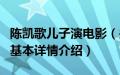 陈凯歌儿子演电影（关于陈凯歌儿子演电影的基本详情介绍）