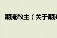 潮流教主（关于潮流教主的基本详情介绍）