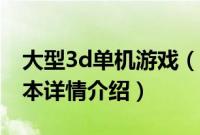 大型3d单机游戏（关于大型3d单机游戏的基本详情介绍）