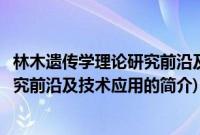 林木遗传学理论研究前沿及技术应用(关于林木遗传学理论研究前沿及技术应用的简介)