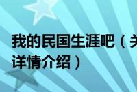 我的民国生涯吧（关于我的民国生涯吧的基本详情介绍）