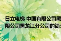 日立电梯 中国有限公司黑龙江分公司(关于日立电梯 中国有限公司黑龙江分公司的简介)