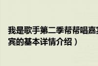 我是歌手第二季帮帮唱嘉宾（关于我是歌手第二季帮帮唱嘉宾的基本详情介绍）