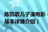 陈凯歌儿子演电影（关于陈凯歌儿子演电影的基本详情介绍）