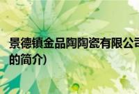 景德镇金品陶陶瓷有限公司(关于景德镇金品陶陶瓷有限公司的简介)