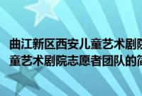 曲江新区西安儿童艺术剧院志愿者团队(关于曲江新区西安儿童艺术剧院志愿者团队的简介)